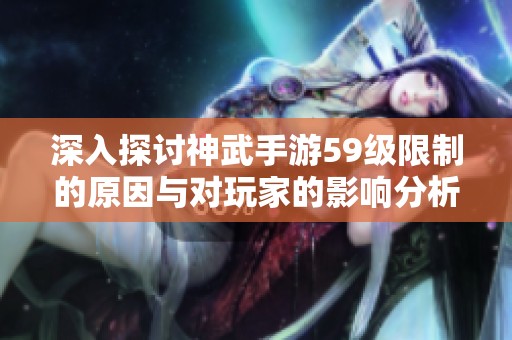 深入探讨神武手游59级限制的原因与对玩家的影响分析
