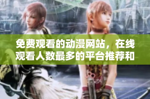 免费观看的动漫网站，在线观看人数最多的平台推荐和分析