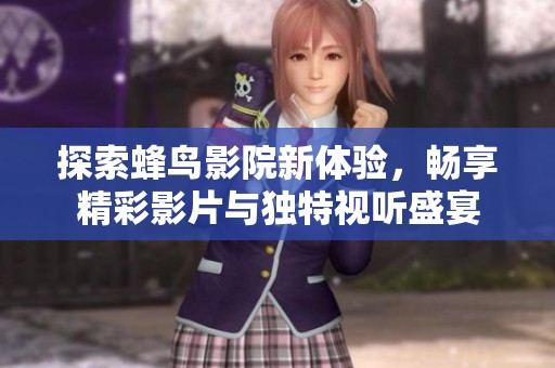 探索蜂鸟影院新体验，畅享精彩影片与独特视听盛宴