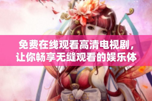 免费在线观看高清电视剧，让你畅享无缝观看的娱乐体验与精彩剧情。