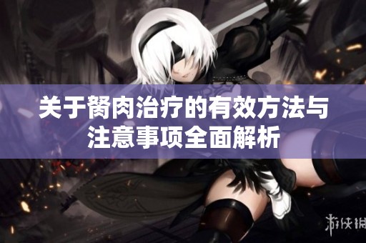 关于胬肉治疗的有效方法与注意事项全面解析