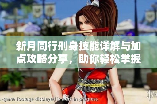 新月同行刑身技能详解与加点攻略分享，助你轻松掌握游戏技巧