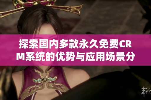 探索国内多款永久免费CRM系统的优势与应用场景分享