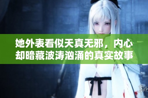 她外表看似天真无邪，内心却暗藏波涛汹涌的真实故事