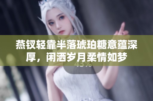燕钗轻靠半落琥珀糖意蕴深厚，闲洒岁月柔情如梦