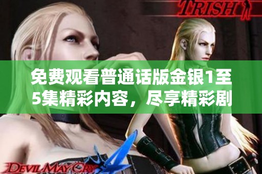 免费观看普通话版金银1至5集精彩内容，尽享精彩剧情与丰富角色发展