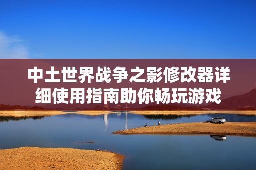 中土世界战争之影修改器详细使用指南助你畅玩游戏
