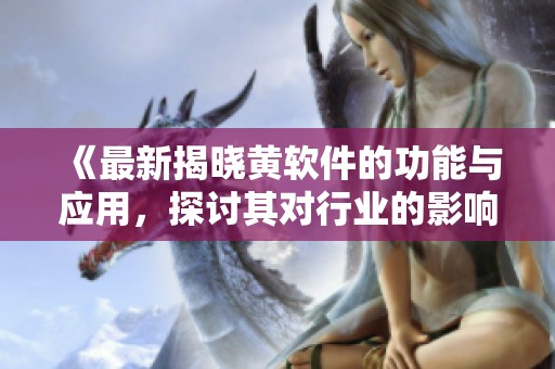 《最新揭晓黄软件的功能与应用，探讨其对行业的影响与前景》