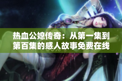 热血公媳传奇：从第一集到第百集的感人故事免费在线阅读