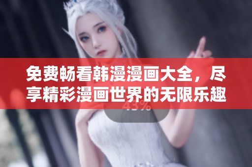 免费畅看韩漫漫画大全，尽享精彩漫画世界的无限乐趣与创意