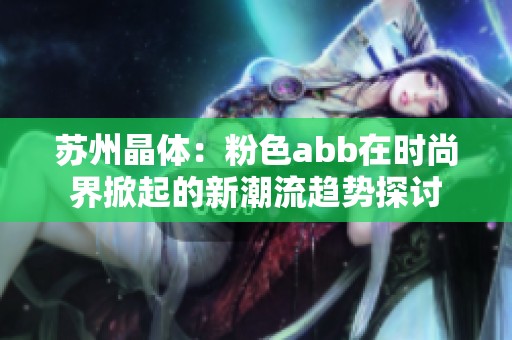 苏州晶体：粉色abb在时尚界掀起的新潮流趋势探讨