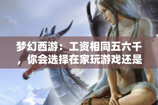 梦幻西游：工资相同五六千，你会选择在家玩游戏还是去工厂工作呢