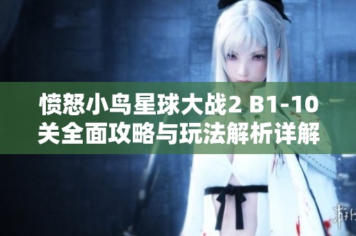 愤怒小鸟星球大战2 B1-10关全面攻略与玩法解析详解