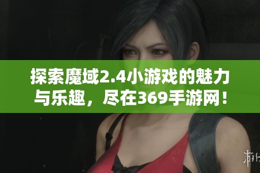 探索魔域2.4小游戏的魅力与乐趣，尽在369手游网！