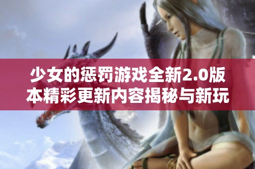 少女的惩罚游戏全新2.0版本精彩更新内容揭秘与新玩法介绍