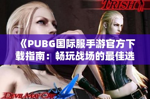《PUBG国际服手游官方下载指南：畅玩战场的最佳选择》