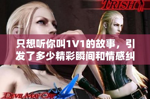 只想听你叫1V1的故事，引发了多少精彩瞬间和情感纠葛
