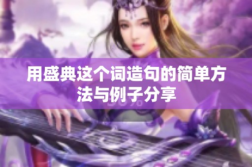 用盛典这个词造句的简单方法与例子分享