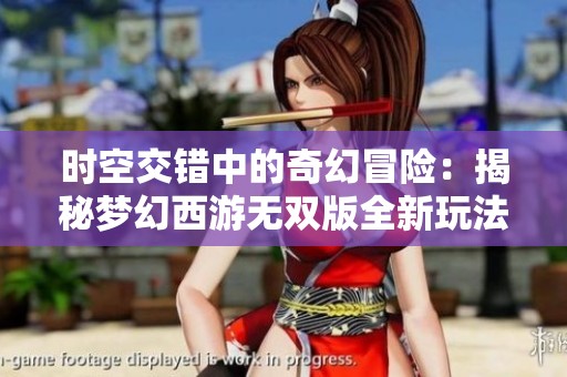 时空交错中的奇幻冒险：揭秘梦幻西游无双版全新玩法体验