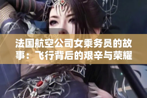 法国航空公司女乘务员的故事：飞行背后的艰辛与荣耀
