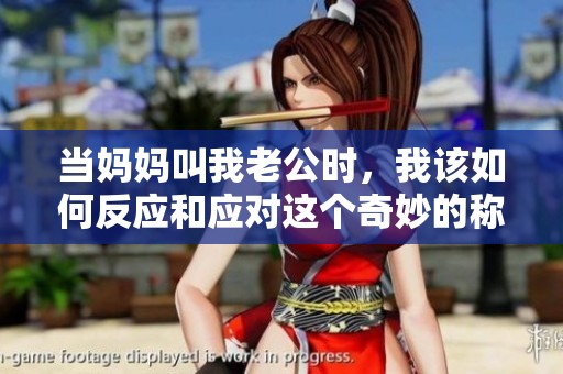 当妈妈叫我老公时，我该如何反应和应对这个奇妙的称呼呢