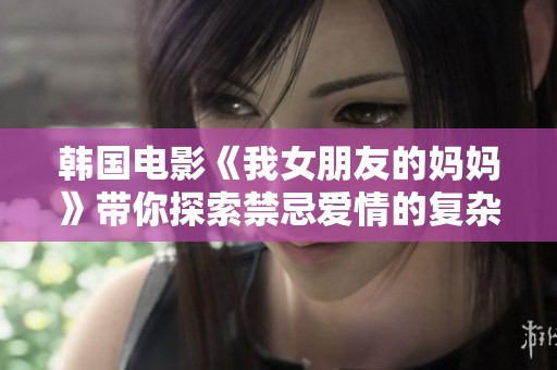 韩国电影《我女朋友的妈妈》带你探索禁忌爱情的复杂情感世界