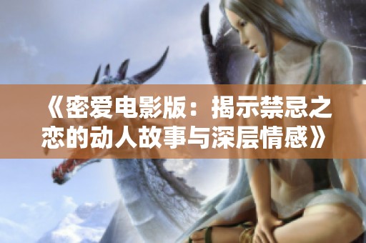 《密爱电影版：揭示禁忌之恋的动人故事与深层情感》