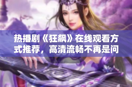 热播剧《狂飙》在线观看方式推荐，高清流畅不再是问题