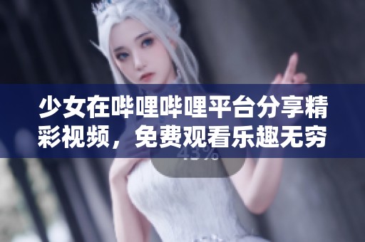 少女在哔哩哔哩平台分享精彩视频，免费观看乐趣无穷