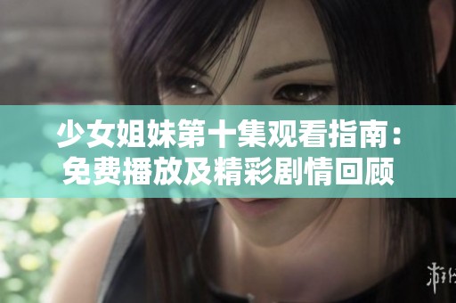 少女姐妹第十集观看指南：免费播放及精彩剧情回顾