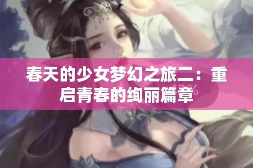 春天的少女梦幻之旅二：重启青春的绚丽篇章