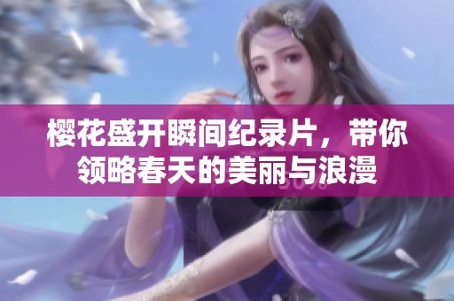樱花盛开瞬间纪录片，带你领略春天的美丽与浪漫