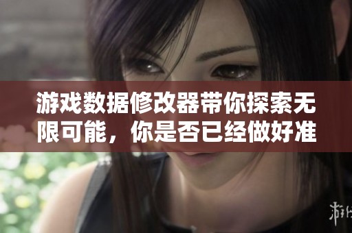 游戏数据修改器带你探索无限可能，你是否已经做好准备迎接挑战？