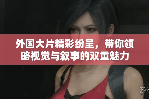 外国大片精彩纷呈，带你领略视觉与叙事的双重魅力