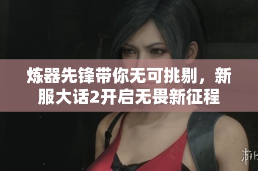 炼器先锋带你无可挑剔，新服大话2开启无畏新征程