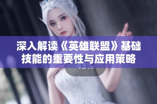 深入解读《英雄联盟》基础技能的重要性与应用策略
