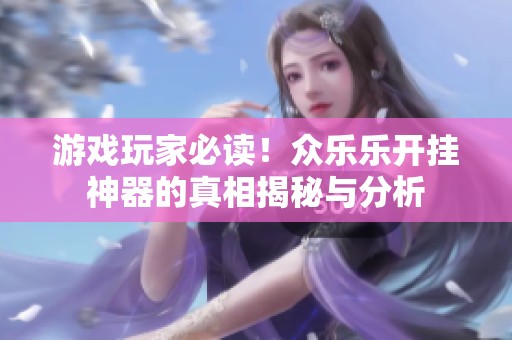 游戏玩家必读！众乐乐开挂神器的真相揭秘与分析