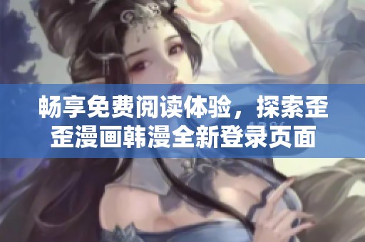 畅享免费阅读体验，探索歪歪漫画韩漫全新登录页面