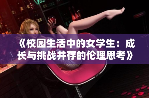 《校园生活中的女学生：成长与挑战并存的伦理思考》