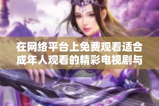 在网络平台上免费观看适合成年人观看的精彩电视剧与动漫推荐