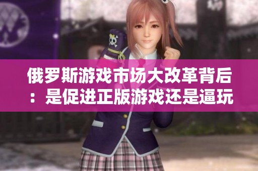俄罗斯游戏市场大改革背后：是促进正版游戏还是逼玩家选择盗版？