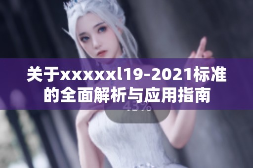 关于xxxxxl19-2021标准的全面解析与应用指南