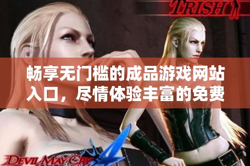 畅享无门槛的成品游戏网站入口，尽情体验丰富的免费游戏乐趣