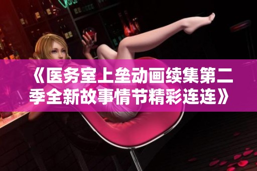 《医务室上垒动画续集第二季全新故事情节精彩连连》