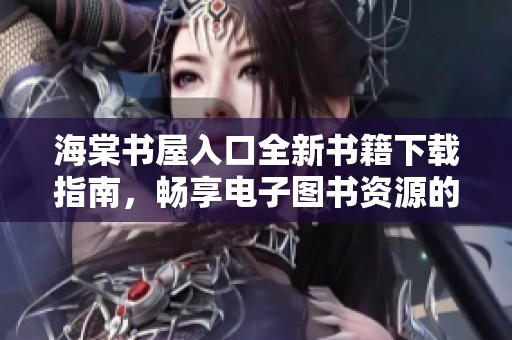 海棠书屋入口全新书籍下载指南，畅享电子图书资源的便捷与乐趣