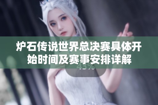 炉石传说世界总决赛具体开始时间及赛事安排详解