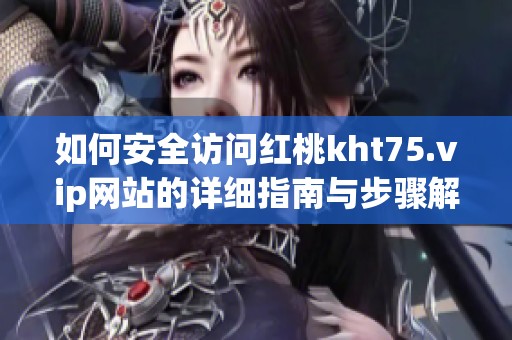 如何安全访问红桃kht75.vip网站的详细指南与步骤解析