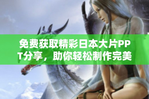 免费获取精彩日本大片PPT分享，助你轻松制作完美演示文稿