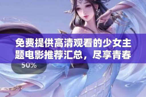 免费提供高清观看的少女主题电影推荐汇总，尽享青春故事的美好瞬间