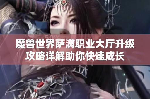 魔兽世界萨满职业大厅升级攻略详解助你快速成长